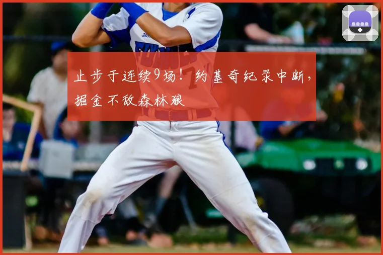 止步于连续9场！约基奇纪录中断，掘金不敌森林狼